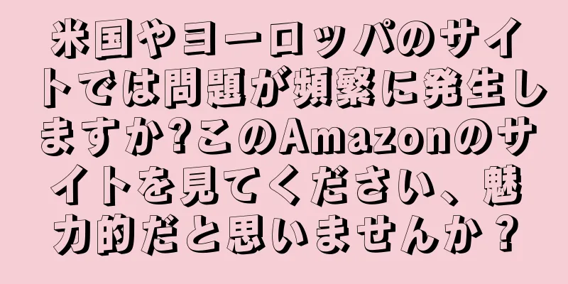 米国やヨーロッパのサイトでは問題が頻繁に発生しますか?このAmazonのサイトを見てください、魅力的だと思いませんか？