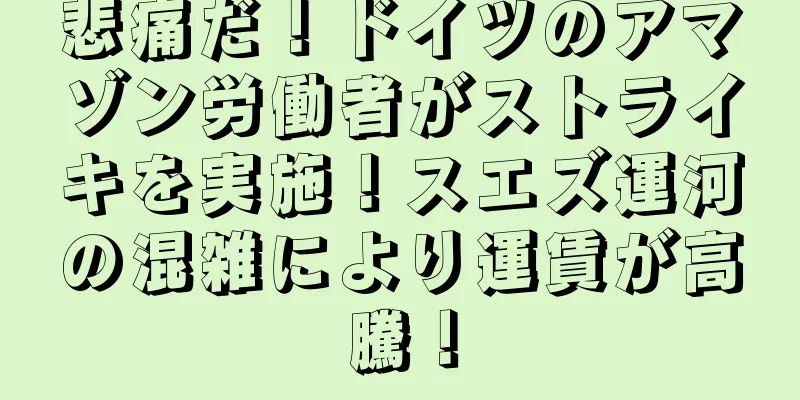 悲痛だ！ドイツのアマゾン労働者がストライキを実施！スエズ運河の混雑により運賃が高騰！
