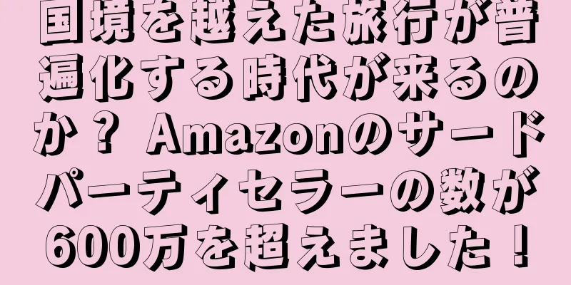 国境を越えた旅行が普遍化する時代が来るのか？ Amazonのサードパーティセラーの数が600万を超えました！