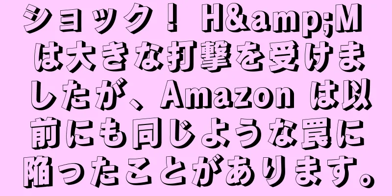 ショック！ H&M は大きな打撃を受けましたが、Amazon は以前にも同じような罠に陥ったことがあります。