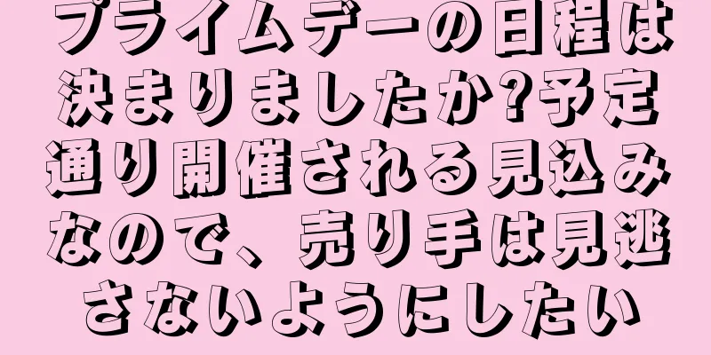 プライムデーの日程は決まりましたか?予定通り開催される見込みなので、売り手は見逃さないようにしたい