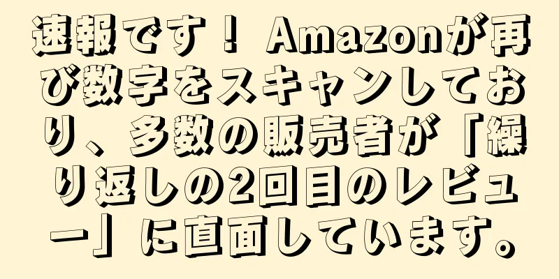 速報です！ Amazonが再び数字をスキャンしており、多数の販売者が「繰り返しの2回目のレビュー」に直面しています。