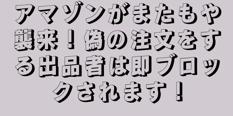 アマゾンがまたもや襲来！偽の注文をする出品者は即ブロックされます！