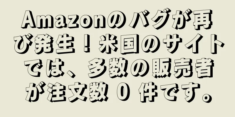 Amazonのバグが再び発生！米国のサイトでは、多数の販売者が注文数 0 件です。