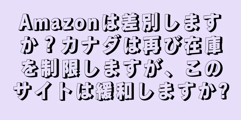 Amazonは差別しますか？カナダは再び在庫を制限しますが、このサイトは緩和しますか?