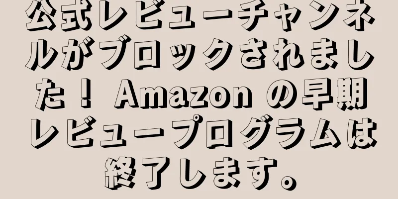 公式レビューチャンネルがブロックされました！ Amazon の早期レビュープログラムは終了します。