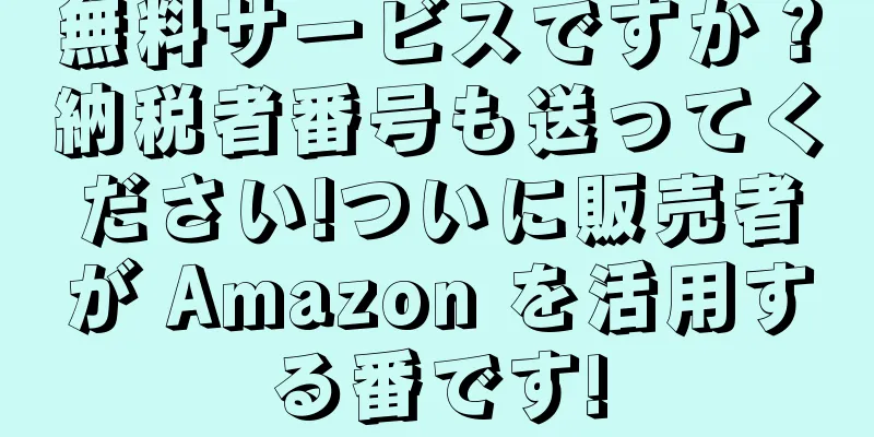 無料サービスですか？納税者番号も送ってください!ついに販売者が Amazon を活用する番です!
