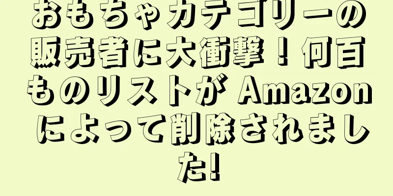 おもちゃカテゴリーの販売者に大衝撃！何百ものリストが Amazon によって削除されました!