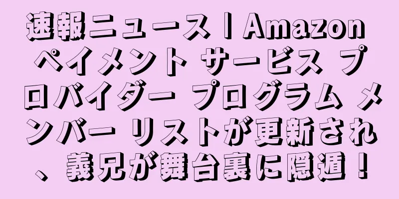 速報ニュース | Amazon ペイメント サービス プロバイダー プログラム メンバー リストが更新され、義兄が舞台裏に隠遁！
