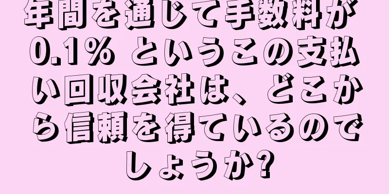 年間を通じて手数料が 0.1% というこの支払い回収会社は、どこから信頼を得ているのでしょうか?