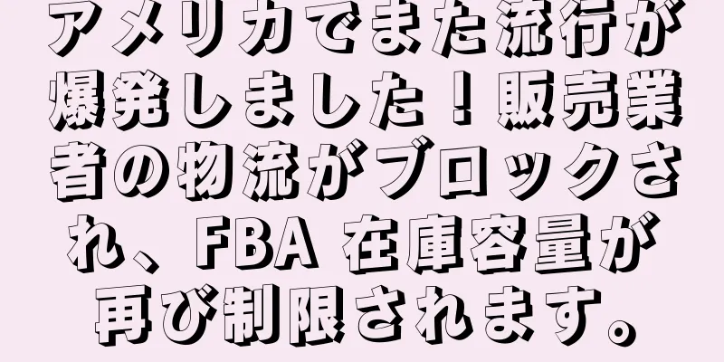 アメリカでまた流行が爆発しました！販売業者の物流がブロックされ、FBA 在庫容量が再び制限されます。
