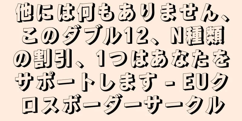 他には何もありません、このダブル12、N種類の割引、1つはあなたをサポートします - EUクロスボーダーサークル