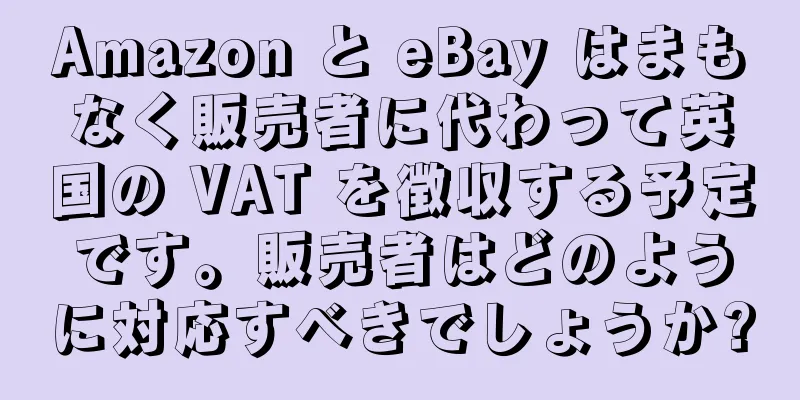 Amazon と eBay はまもなく販売者に代わって英国の VAT を徴収する予定です。販売者はどのように対応すべきでしょうか?