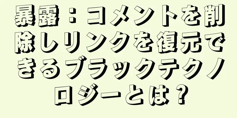 暴露：コメントを削除しリンクを復元できるブラックテクノロジーとは？