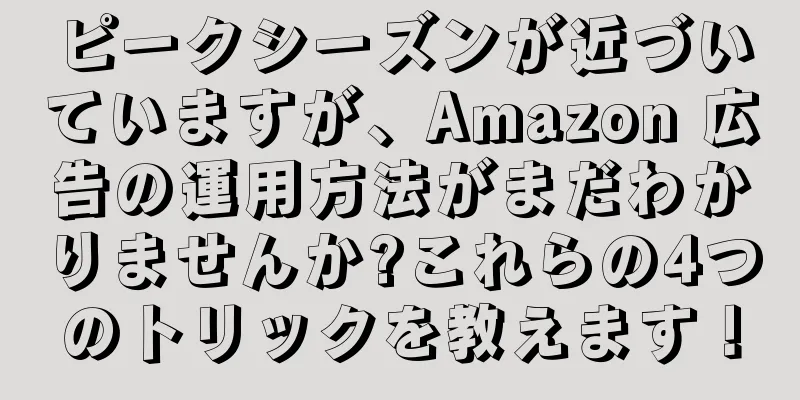 ピークシーズンが近づいていますが、Amazon 広告の運用方法がまだわかりませんか?これらの4つのトリックを教えます！