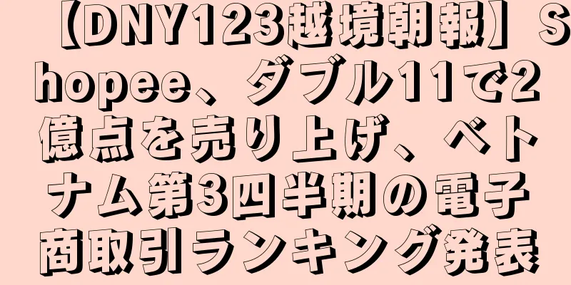 【DNY123越境朝報】Shopee、ダブル11で2億点を売り上げ、ベトナム第3四半期の電子商取引ランキング発表