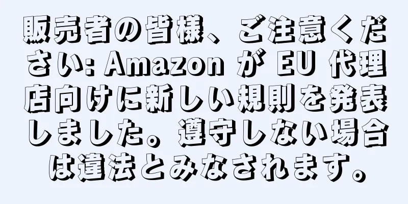 販売者の皆様、ご注意ください: Amazon が EU 代理店向けに新しい規則を発表しました。遵守しない場合は違法とみなされます。