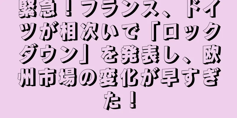 緊急！フランス、ドイツが相次いで「ロックダウン」を発表し、欧州市場の変化が早すぎた！