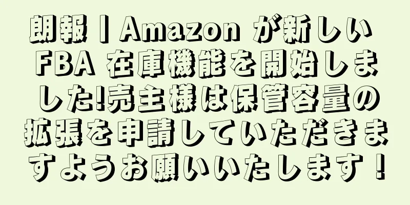 朗報丨Amazon が新しい FBA 在庫機能を開始しました!売主様は保管容量の拡張を申請していただきますようお願いいたします！