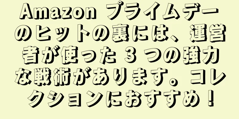 Amazon プライムデーのヒットの裏には、運営者が使った 3 つの強力な戦術があります。コレクションにおすすめ！