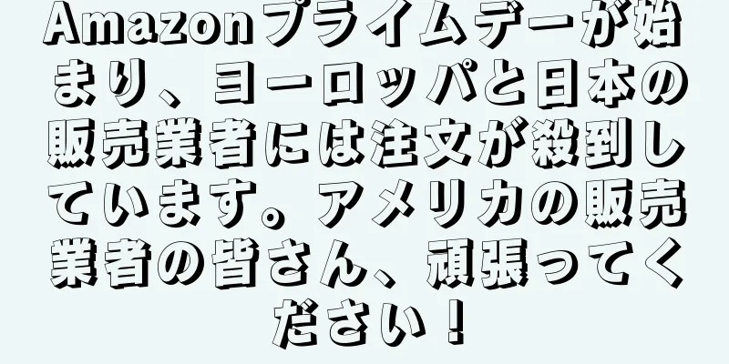 Amazonプライムデーが始まり、ヨーロッパと日本の販売業者には注文が殺到しています。アメリカの販売業者の皆さん、頑張ってください！