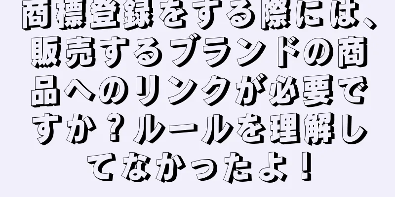 商標登録をする際には、販売するブランドの商品へのリンクが必要ですか？ルールを理解してなかったよ！