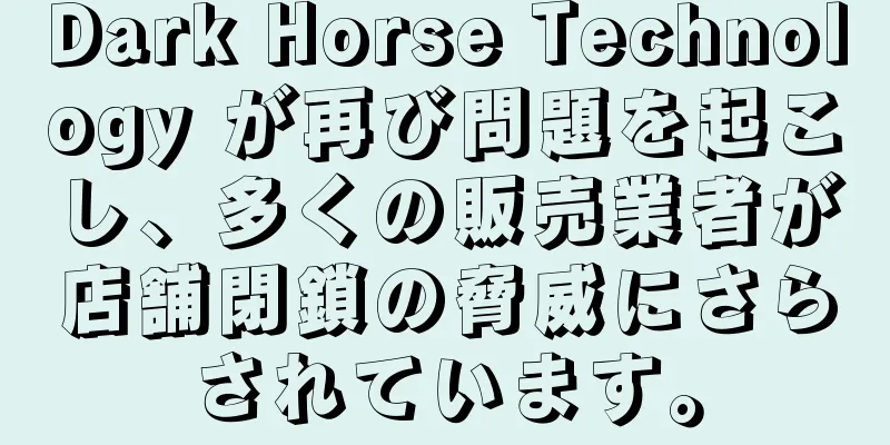 Dark Horse Technology が再び問題を起こし、多くの販売業者が店舗閉鎖の脅威にさらされています。