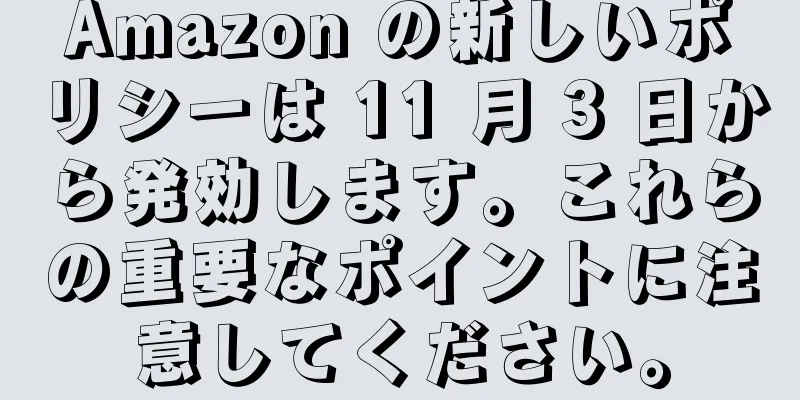 Amazon の新しいポリシーは 11 月 3 日から発効します。これらの重要なポイントに注意してください。