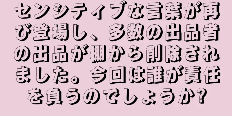 センシティブな言葉が再び登場し、多数の出品者の出品が棚から削除されました。今回は誰が責任を負うのでしょうか?