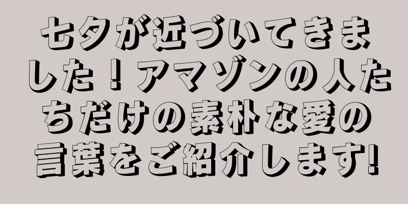 七夕が近づいてきました！アマゾンの人たちだけの素朴な愛の言葉をご紹介します!