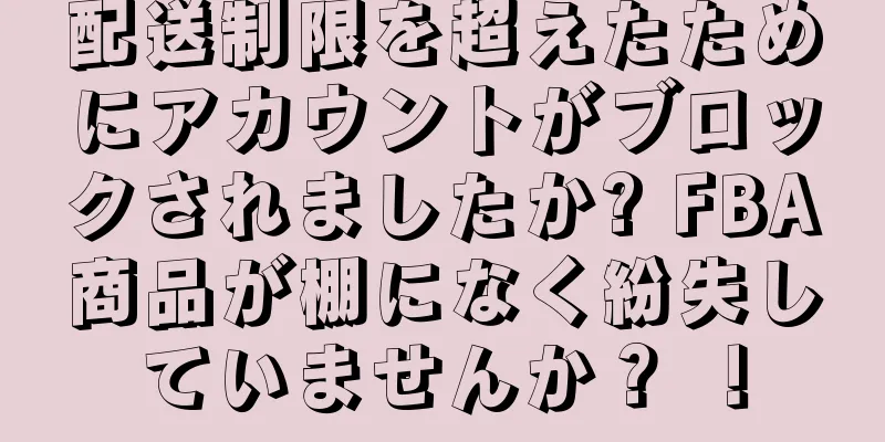 配送制限を超えたためにアカウントがブロックされましたか? FBA商品が棚になく紛失していませんか？ ！