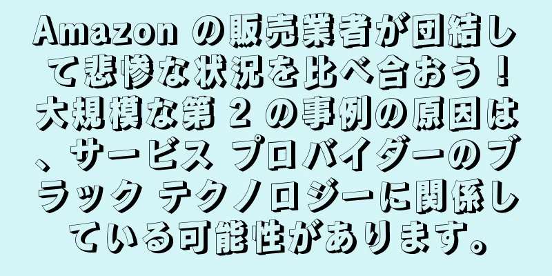 Amazon の販売業者が団結して悲惨な状況を比べ合おう！大規模な第 2 の事例の原因は、サービス プロバイダーのブラック テクノロジーに関係している可能性があります。