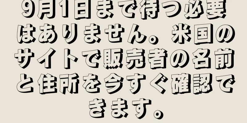 9月1日まで待つ必要はありません。米国のサイトで販売者の名前と住所を今すぐ確認できます。