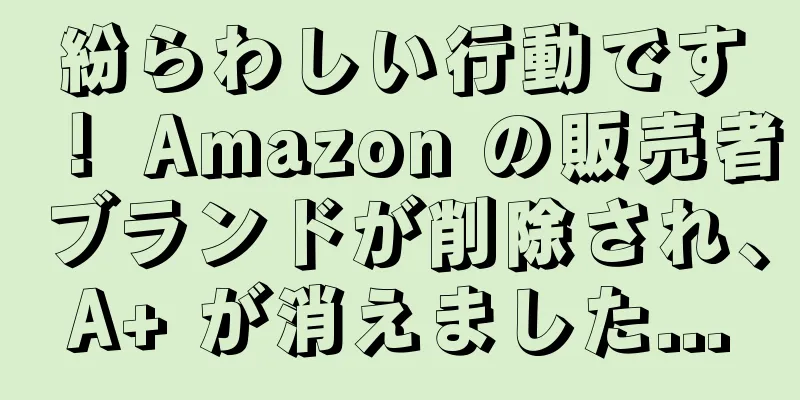 紛らわしい行動です！ Amazon の販売者ブランドが削除され、A+ が消えました...