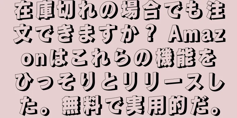 在庫切れの場合でも注文できますか？ Amazonはこれらの機能をひっそりとリリースした。無料で実用的だ。