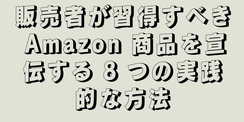 販売者が習得すべき Amazon 商品を宣伝する 8 つの実践的な方法