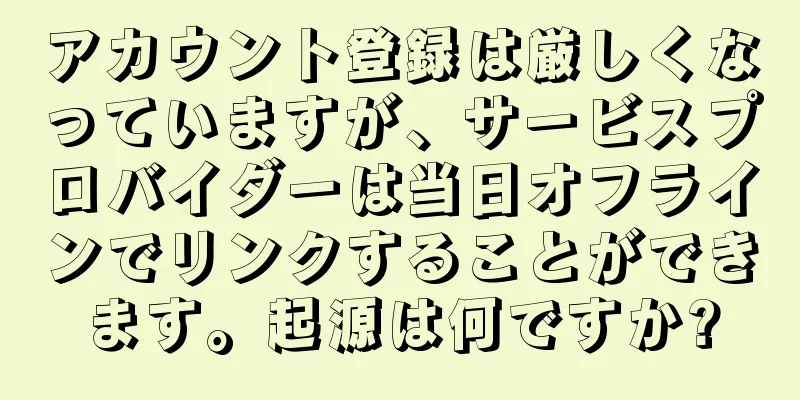 アカウント登録は厳しくなっていますが、サービスプロバイダーは当日オフラインでリンクすることができます。起源は何ですか?