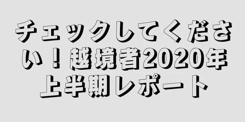 チェックしてください！越境者2020年上半期レポート