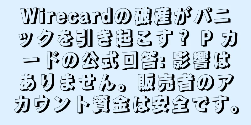 Wirecardの破産がパニックを引き起こす？ P カードの公式回答: 影響はありません。販売者のアカウント資金は安全です。