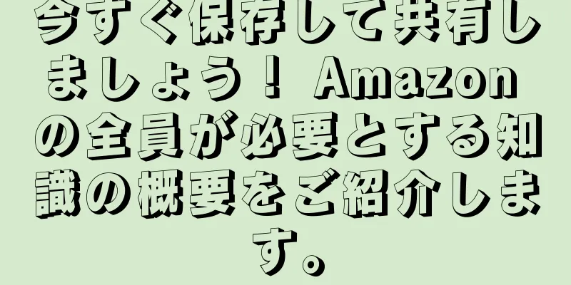 今すぐ保存して共有しましょう！ Amazon の全員が必要とする知識の概要をご紹介します。