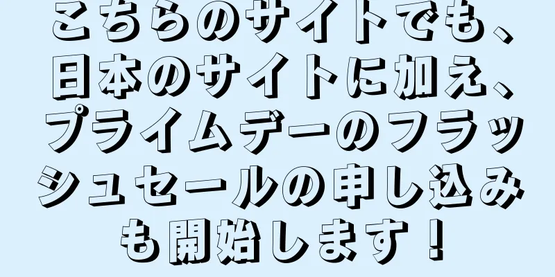 こちらのサイトでも、日本のサイトに加え、プライムデーのフラッシュセールの申し込みも開始します！