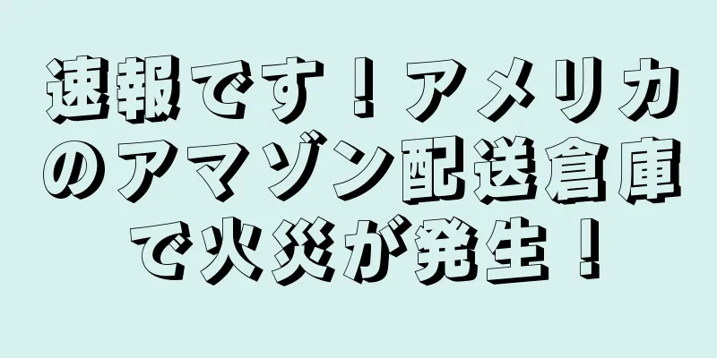 速報です！アメリカのアマゾン配送倉庫で火災が発生！