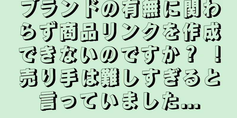 ブランドの有無に関わらず商品リンクを作成できないのですか？ ！売り手は難しすぎると言っていました...