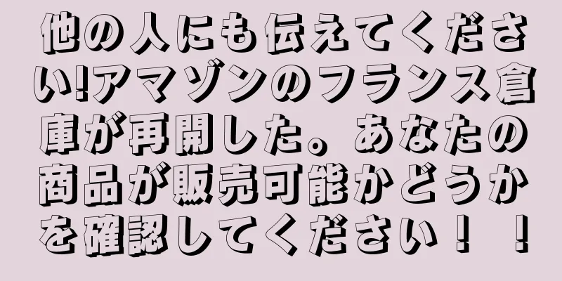 他の人にも伝えてください!アマゾンのフランス倉庫が再開した。あなたの商品が販売可能かどうかを確認してください！ ！