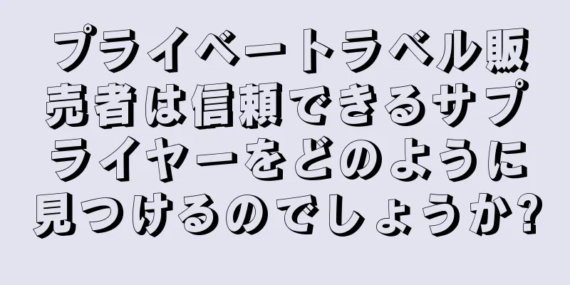 プライベートラベル販売者は信頼できるサプライヤーをどのように見つけるのでしょうか?