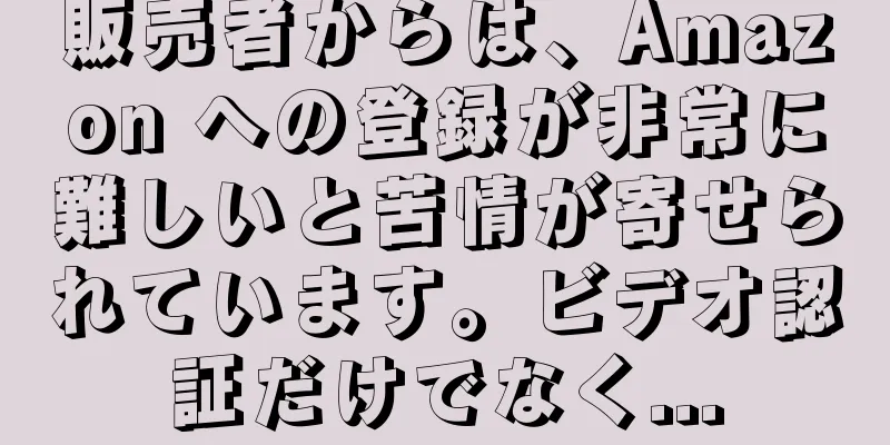 販売者からは、Amazon への登録が非常に難しいと苦情が寄せられています。ビデオ認証だけでなく...