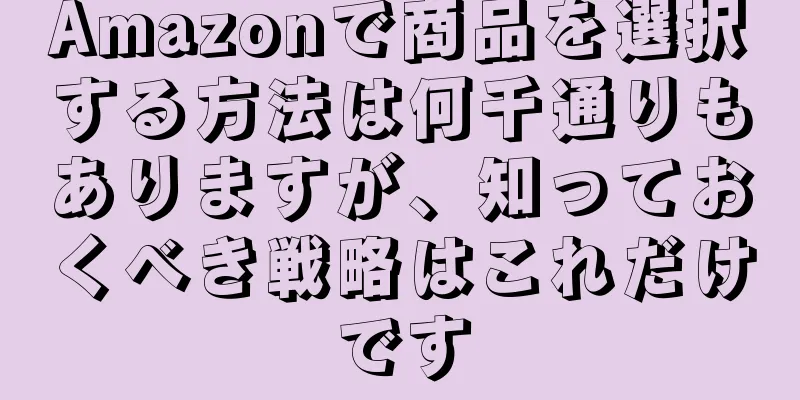 Amazonで商品を選択する方法は何千通りもありますが、知っておくべき戦略はこれだけです