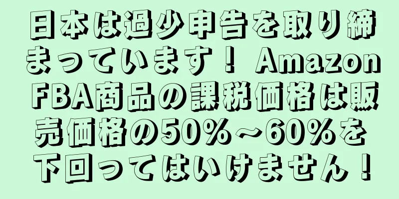 日本は過少申告を取り締まっています！ Amazon FBA商品の課税価格は販売価格の50%～60%を下回ってはいけません！