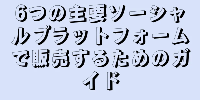 6つの主要ソーシャルプラットフォームで販売するためのガイド