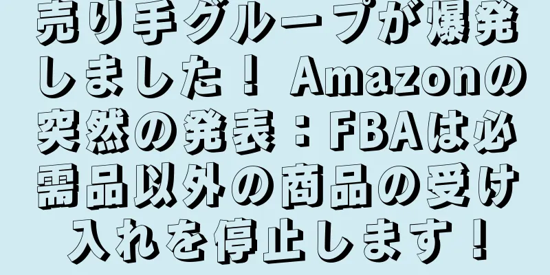 売り手グループが爆発しました！ Amazonの突然の発表：FBAは必需品以外の商品の受け入れを停止します！